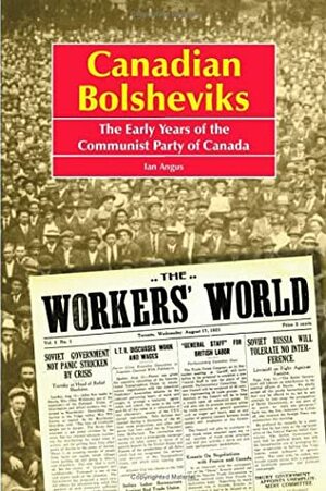 Canadian Bolsheviks: The Early Years of the Communist Party of Canada by Ian Angus