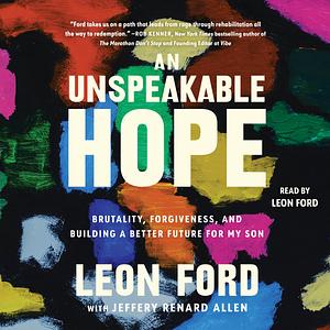 An Unspeakable Hope: Brutality, Forgiveness, and Building a Better Future for My Son by Leon Ford