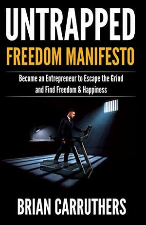 Untrapped Freedom Manifesto: Become an Entrepreneur to Escape the Grind and Find Freedom & Happiness by Brian Carruthers, Paul Braoudakis