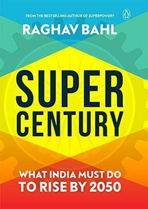 Super Century: What India Must Do to Rise by 2050 by Raghav Bahl