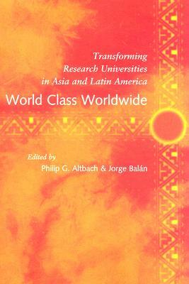 World Class Worldwide: Transforming Research Universities in Asia and Latin America by Jorge Balán, Philip G. Altbach