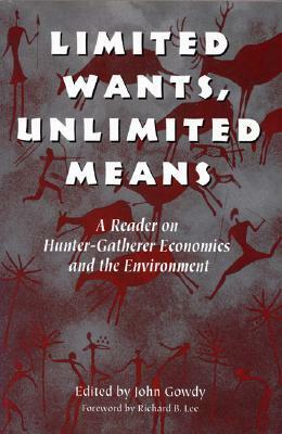 Limited Wants, Unlimited Means: A Reader On Hunter-Gatherer Economics And The Environment by John Gowdy