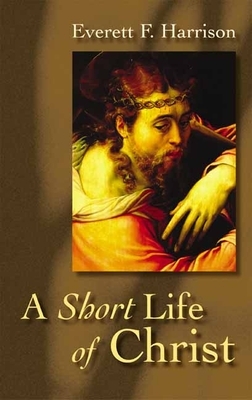 A Short Life of Christ by Everett F. Harrison