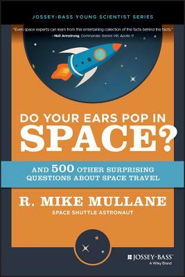 Do Your Ears Pop in Space? and 500 Other Surprising Questions about Space Travel by R. Mike Mullane