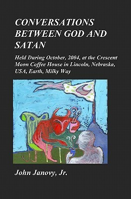 Conversations between God and Satan: Held at the Crescent Moon Coffee House in Lincoln, Nebraska, USA, Earth, Milky Way by John Janovy Jr