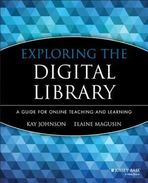 Exploring the Digital Library: A Guide for Online Teaching and Learning by Kay Johnson, Elaine Magusin