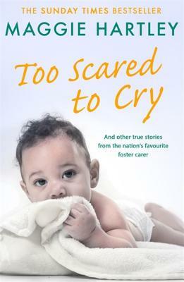 Too Scared to Cry: And Other True Stories from the Nation's Favourite Foster Carer by Maggie Hartley