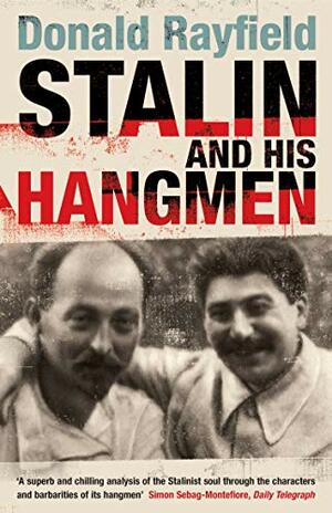 Stalin and His Hangmen: An Authoritative Portrait of a Tyrant and Those Who Served Him by Donald Rayfield