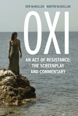 Oxi: An Act of Resistance: The Screenplay and Commentary, Including Interviews with Derrida, Cixous, Balibar and Negri by Martin McQuillan, Ken McMullen