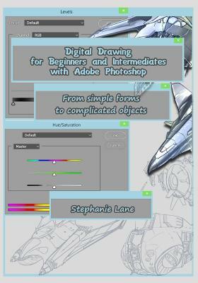 Digital Drawing for Beginners and Intermediates with Adobe Photoshop: From Simple Forms to Complicated Objects by Stephanie Lane