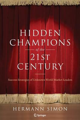 Hidden Champions of the Twenty-First Century: Success Strategies of Unknown World Market Leaders by Hermann Simon