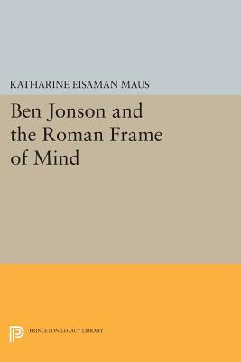 Ben Jonson and the Roman Frame of Mind by Katharine Eisaman Maus