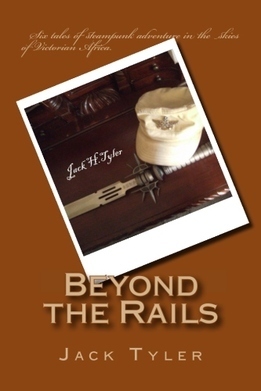 Beyond the Rails: Six Tales of Steampunk Adventure on the African Frontier by Jack Tyler