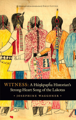 Witness: A Hunkpapha Historian's Strong-Heart Song of the Lakotas by Emily Levine, Josephine Waggoner, Lynne Daphne Allen