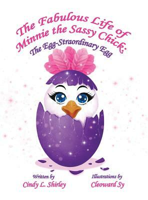 The Fabulous Life of Minnie the Sassy Chick: The Egg-Straordinary Egg by Cindy Shirley