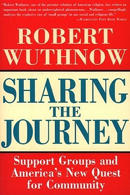 Sharing the Journey: Support Groups and the Quest for a New Community by Robert Wuthnow