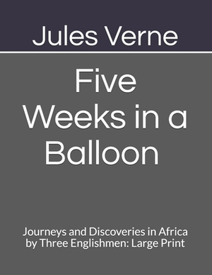 Five Weeks in a Balloon Journeys and Discoveries in Africa by Three Englishmen: Large Print by Jules Verne