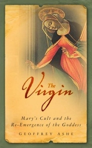 The Virgin: Mary's Cult and the Re-Emergence of the Goddess by Geoffrey Ashe