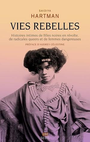 Vies rebelles : Histoires intimes de filles noires en révolte, de radicales queers et de femmes dangereuses by Saidiya Hartman