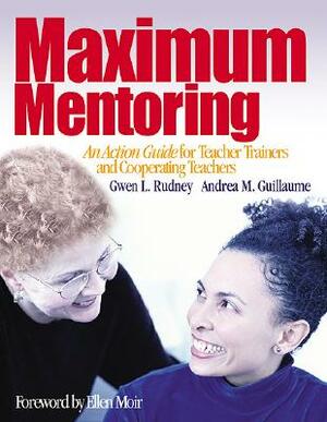 Maximum Mentoring: An Action Guide for Teacher Trainers and Cooperating Teachers by Gwen L. Rudney, Andrea M. Guillaume