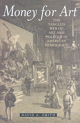 Money for Art: The Tangled Web of Art and Politics in American Democracy by David A. Smith