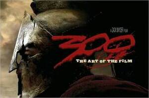 300: The Art of the Film by Tara DiLullo, Zack Snyder