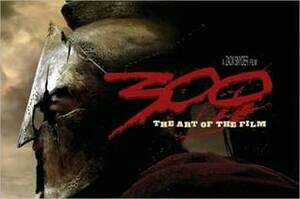 300: The Art of the Film by Zack Snyder, Tara DiLullo