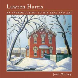 Lawren Harris: An Introduction to His Life and Art by Joan Murray