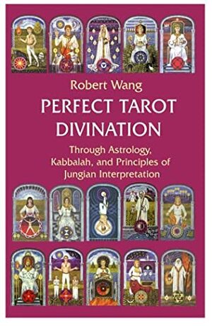 Perfect Tarot Divination - Through Astrology, Kabbalah, and Principles of Jungian Interpretation by Robert Wang