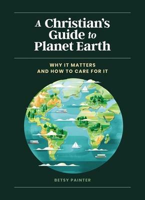 A Christian's Guide to Planet Earth: Why It Matters and How to Care for It by MUTI, Betsy Painter