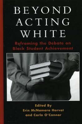 Beyond Acting White: Reframing the Debate on Black Student Achievement by Erin McNamara Horvat, Carla O'Connor