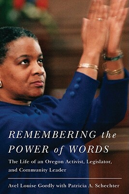 Remembering the Power of Words: The Life of an Oregon Activist, Legislator, and Community Leader by Avel Louise Gordly