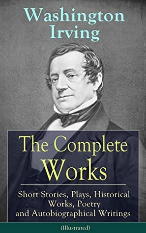 The Complete Works of Washington Irving: Short Stories, Plays, Historical Works, Poetry and Autobiographical Writings (Illustrated): The Entire Opus of ... Crayon, Bracebridge Hall and many more by Washington Irving, Randolph Caldecott