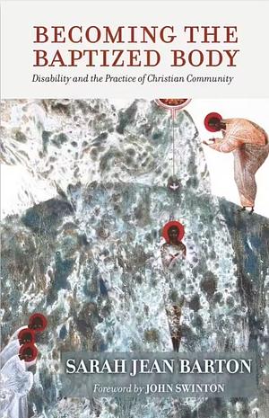 Becoming the Baptized Body: Disability and the Practice of Christian Community by Sarah Jean Barton