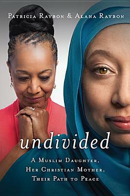 Undivided: A Muslim Daughter, Her Christian Mother, Their Path to Peace by Patricia Raybon, Alana Raybon