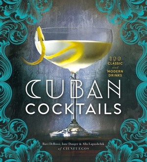 Cuban Cocktails: 100 Classic and Modern Drinks by Jane Danger, Ravi DeRossi, Alla Lapushchik
