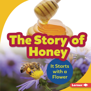 The Story of Honey: It Starts with a Flower by Robin Nelson