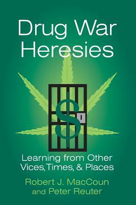 Drug War Heresies by Peter Reuter, Robert J. Maccoun