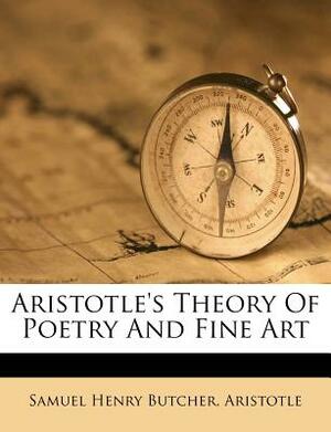 Aristotle's Theory of Poetry and Fine Art by Samuel Henry Butcher, Aristotle