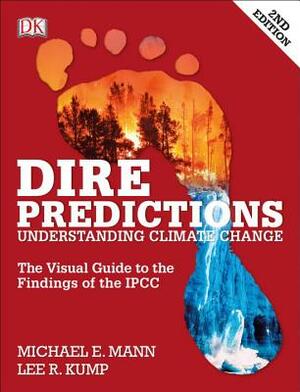 Dire Predictions: The Visual Guide to the Findings of the Ipcc by Michael E. Mann, Lee R. Kump