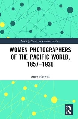 Women Photographers of the Pacific World, 1857-1930 by Anne Maxwell