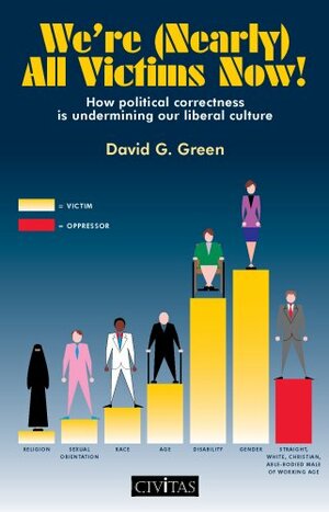 We're (Nearly) All Victims Now!: How Political Correctness Is Undermining Our Liberal Culture by David G. Green