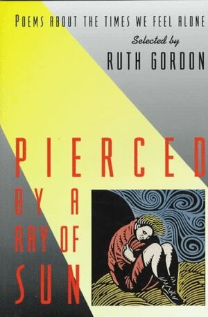 Pierced by a Ray of Sun: Poems about the Times We Feel Alone by Ruth Gordon