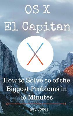 OS X El Capitan: How to Solve 50 of the Biggest Problems in 10 Minutes by Harry Jones