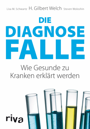 Die Diagnosefalle: Wie Gesunde zu Kranken erklärt werden by Steven Woloshin, Lisa M. Schwartz, H. Gilbert Welch