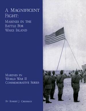 A Magnificent Fight: Marines In The Battle For Wake Island by Robert J. Cressman