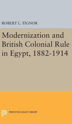 Modernization and British Colonial Rule in Egypt, 1882-1914 by Robert L. Tignor