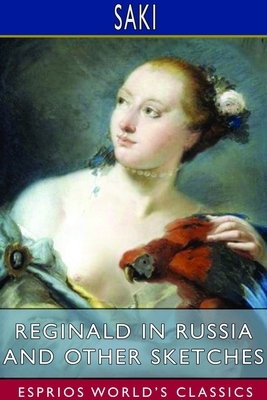 Reginald in Russia and Other Sketches (Esprios Classics) by Saki