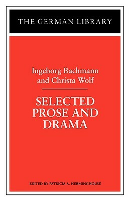 Selected Prose and Drama: Ingeborg Bachmann and Christa Wolf by 