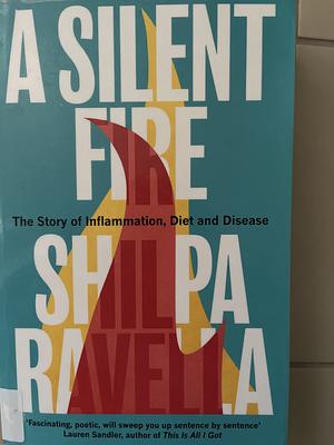 A Silent Fire: The Story of Inflammation, Diet and Disease by Shilpa Ravella, Shilpa Ravella
